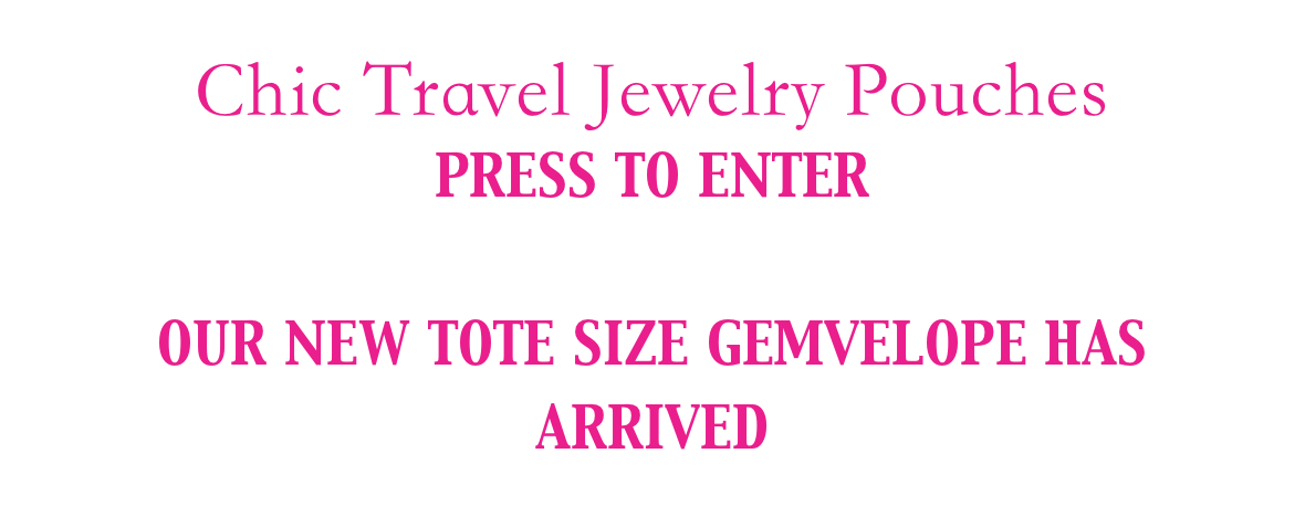 Chic Travel Jewelry Pouches
PRESS TO ENTER

OUR NEW TOTE SIZE GEMVELOPE HAS ARRIVED